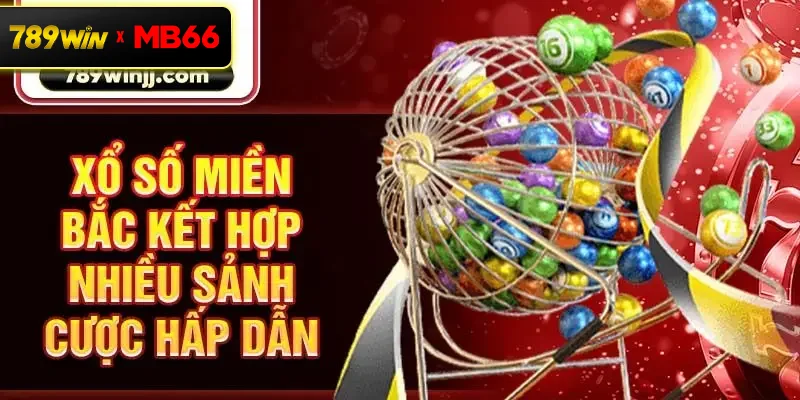 Xổ số miền Bắc kết hợp nhiều sảnh cược hấp dẫn
