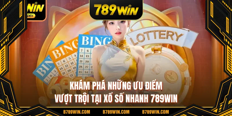 Khám phá những ưu điểm vượt trội tại xổ số nhanh 789WIN